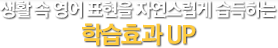 생활 속 영어 표현을 자연스럽게 습득하는 학습효과 UP